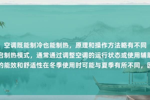 空调既能制冷也能制热，原理和操作方法略有不同。冬季使用时，需要开启制热模式，通常通过调整空调的运行状态或使用辅助加热功能实现。空调的能效和舒适性在冬季使用时可能与夏季有所不同，因此选择合适的空调型号和合理设置温度对于保持室内温暖舒适至关重要。